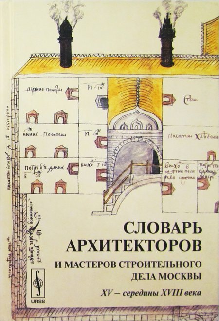 Словарь архитекторов и мастеров строительного дела Москвы XV - середины XVIII века