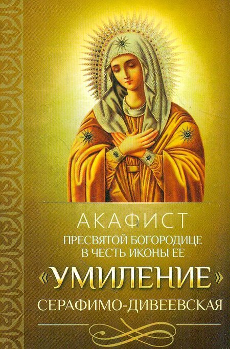 Акафист Пресвятой Богородице в честь иконы Ее Умиление Серафимо-Дивеевская