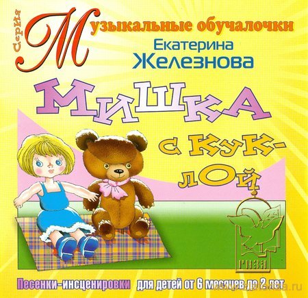 Мишка с куклой. Песни- инсценировки для детей от 6 месяцев до 2 лет Екатерины Железновой CD