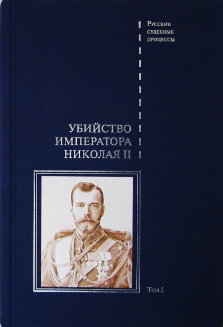 Убийство императора Николая II, его семьи и лиц их окружения. Том 1